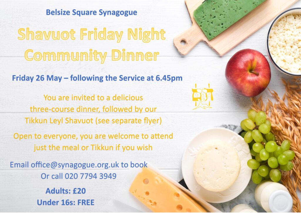 You are invited to a delicious three-course dinner followed by our Tikkun Leyl Shavuot (see separate event). Open to everyone, you are welcome to attend just the meal or Tikkun if you wish. Adults £20, under 16s free